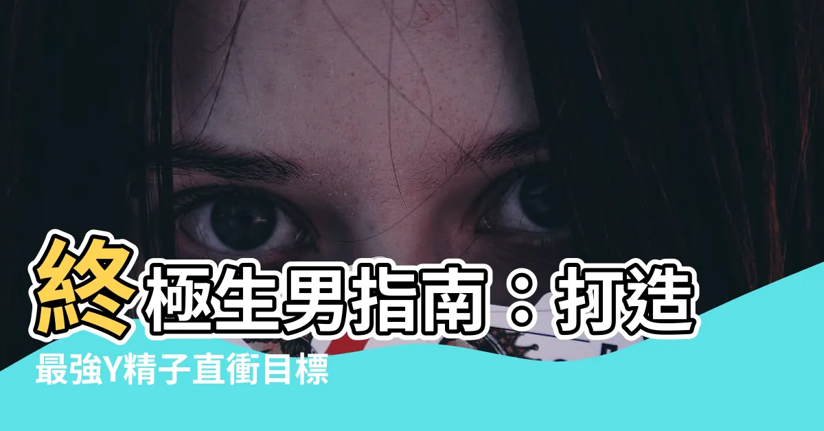 【生男的方法】終極生男指南：打造最強Y精子直衝目標