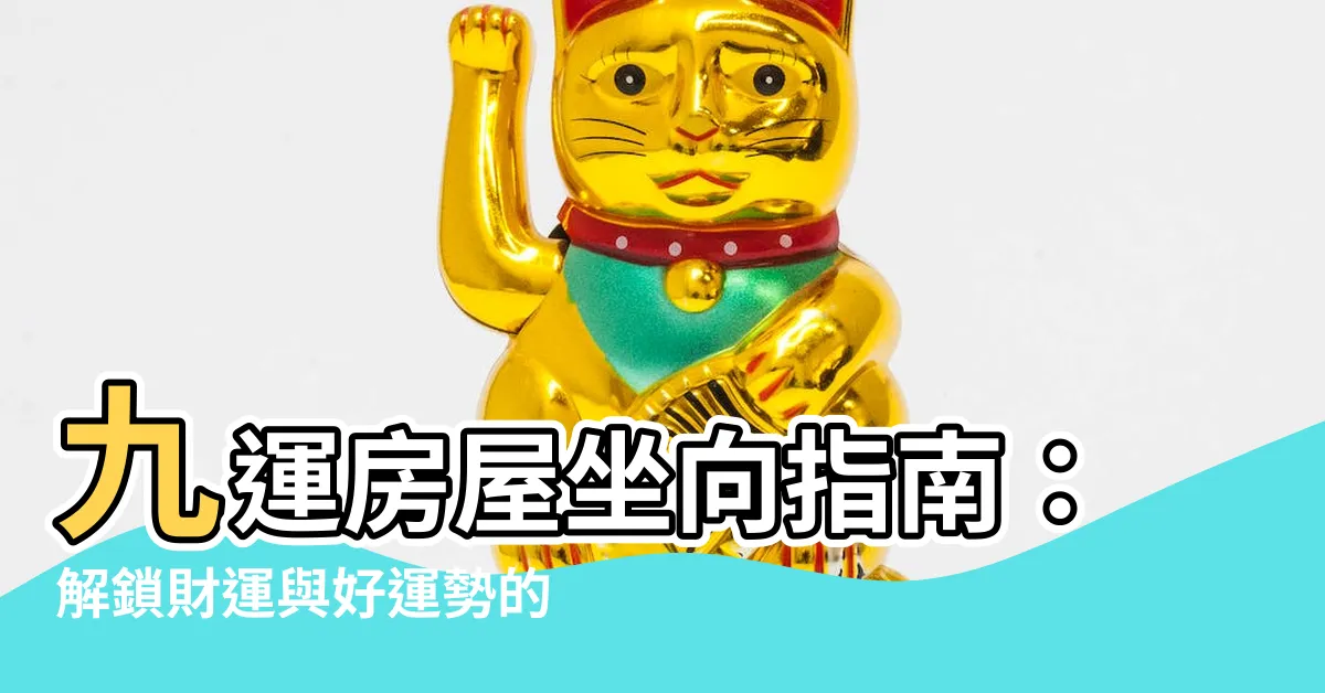 【九運房屋坐向】九運房屋坐向指南：解鎖財運與好運勢的關鍵！