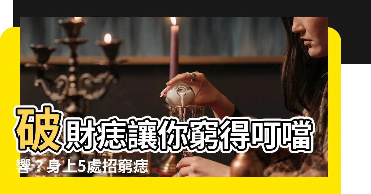 【破財痣】破財痣讓你窮得叮噹響？身上5處招窮痣，快來解碼！
