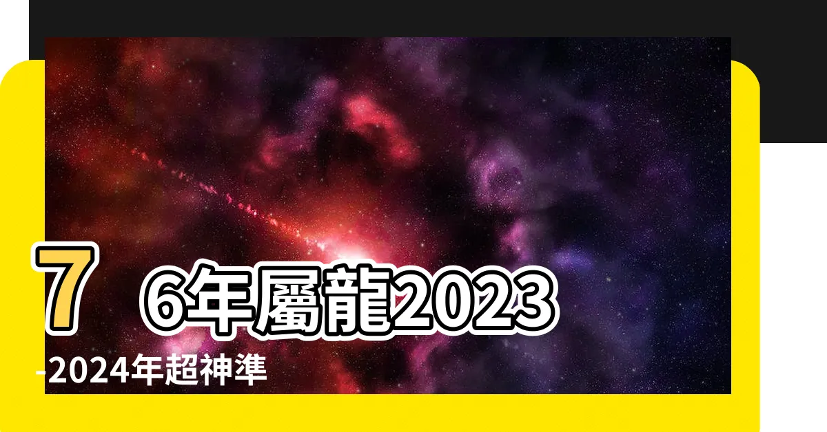 【76年屬龍】76年屬龍2023-2024年超神準運勢大公開