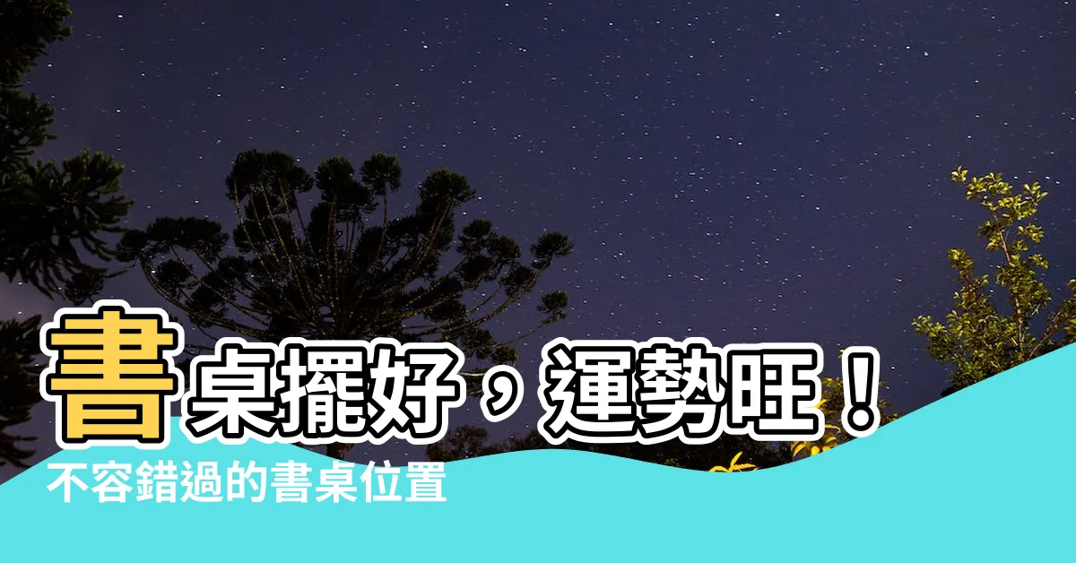 【書桌位置 風水】書桌擺好，運勢旺！不容錯過的書桌位置風水秘訣