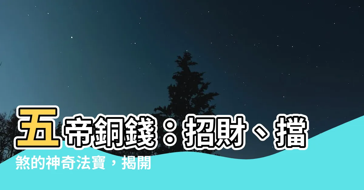 【五帝銅錢】五帝銅錢：招財、擋煞的神奇法寶，揭開使用方法與禁忌！