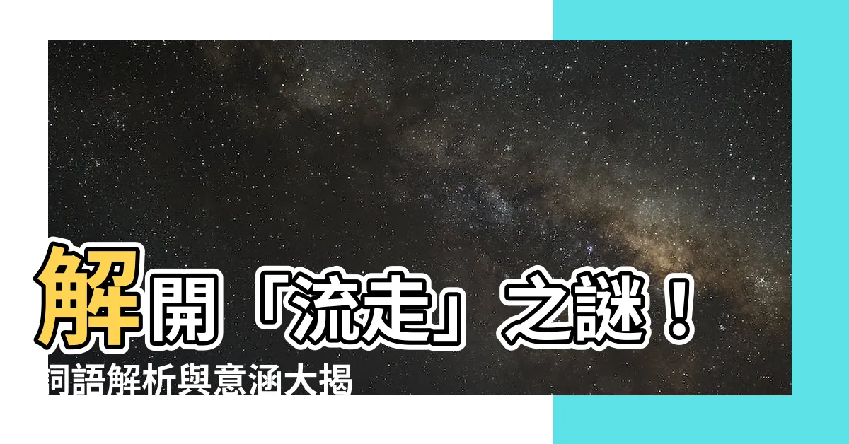 【流走】解開「流走」之謎！詞語解析與意涵大揭密！
