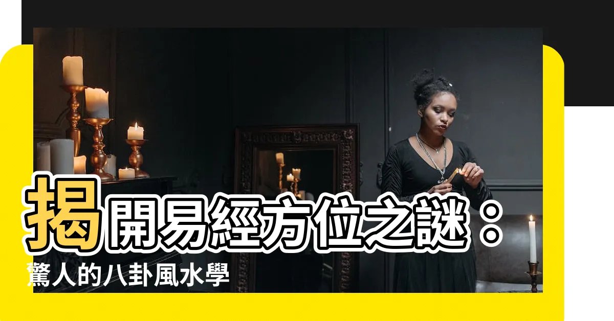 【易經方位】揭開易經方位之謎：驚人的八卦風水學