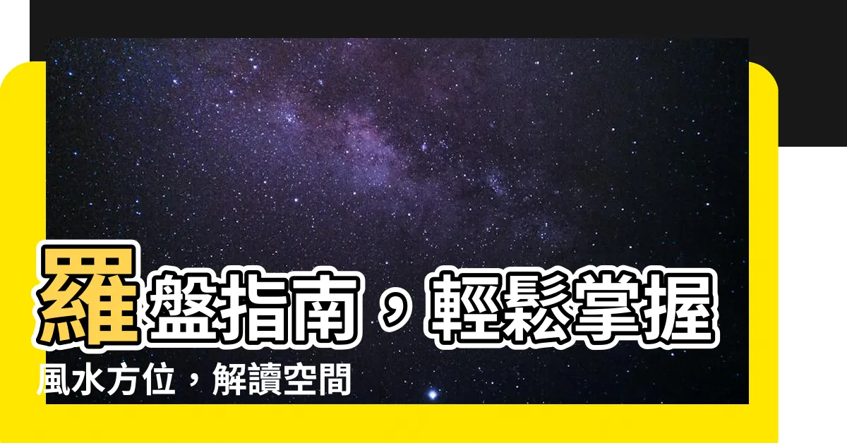 【羅間方位】羅盤指南，輕鬆掌握風水方位，解讀空間秘密