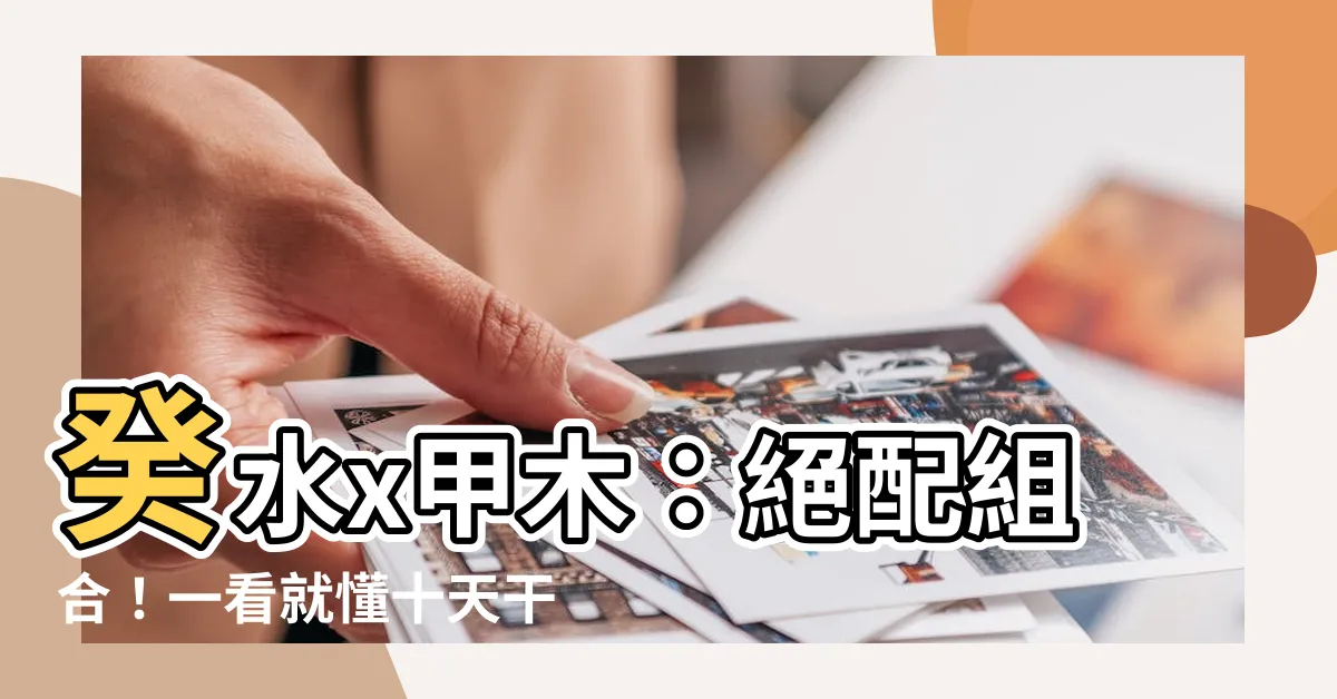 【癸水 甲木】癸水x甲木：絕配組合！一看就懂十天干喜忌