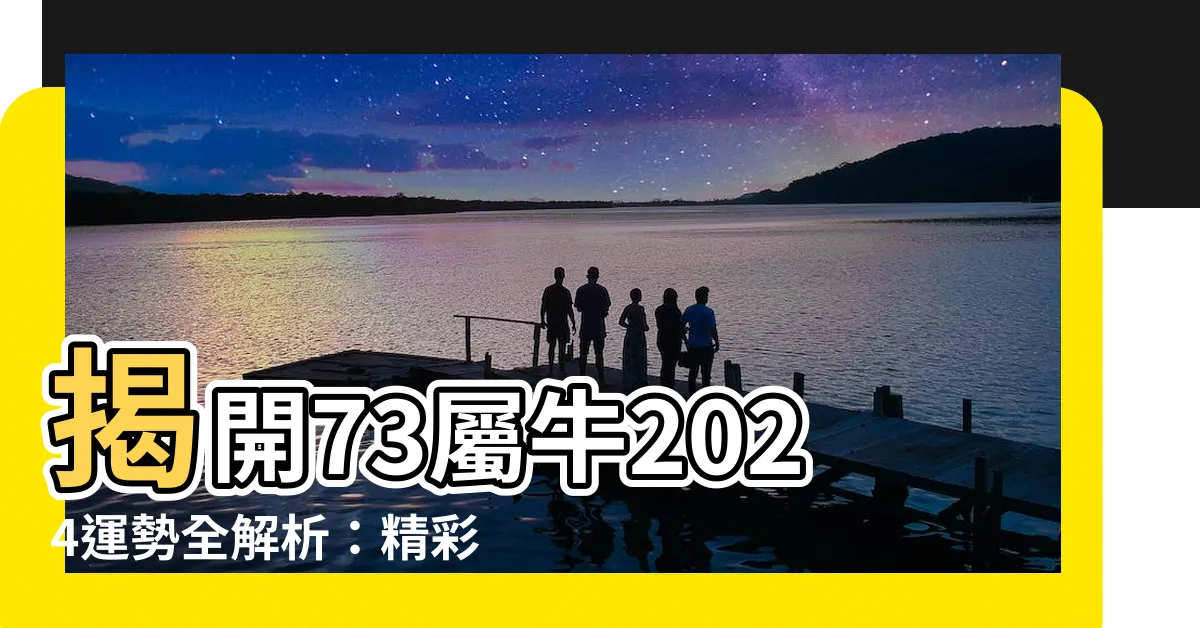 【屬牛1973】揭開73屬牛2024運勢全解析：精彩預測不容錯過！