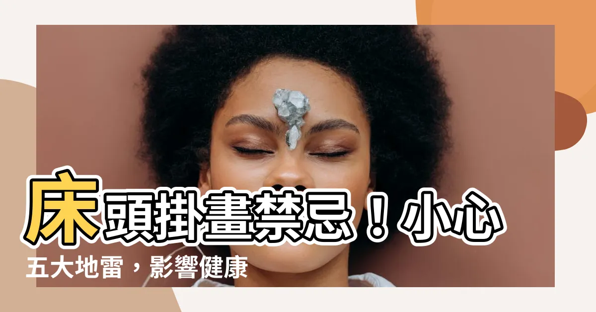 【牀頭掛畫禁忌】牀頭掛畫禁忌！小心五大地雷，影響健康和財運！