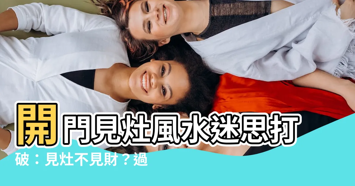 【開門見灶】開門見灶風水迷思打破：見灶不見財？過來人揭秘關鍵！