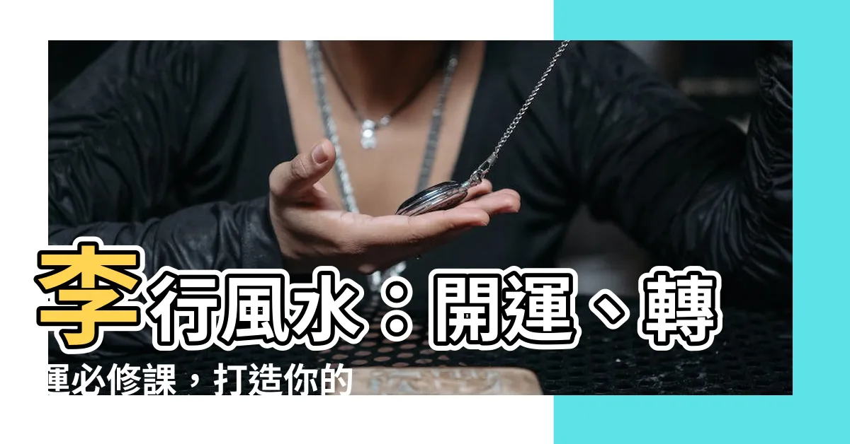 【李行風水】李行風水：開運、轉運必修課，打造你的好運金鑰！
