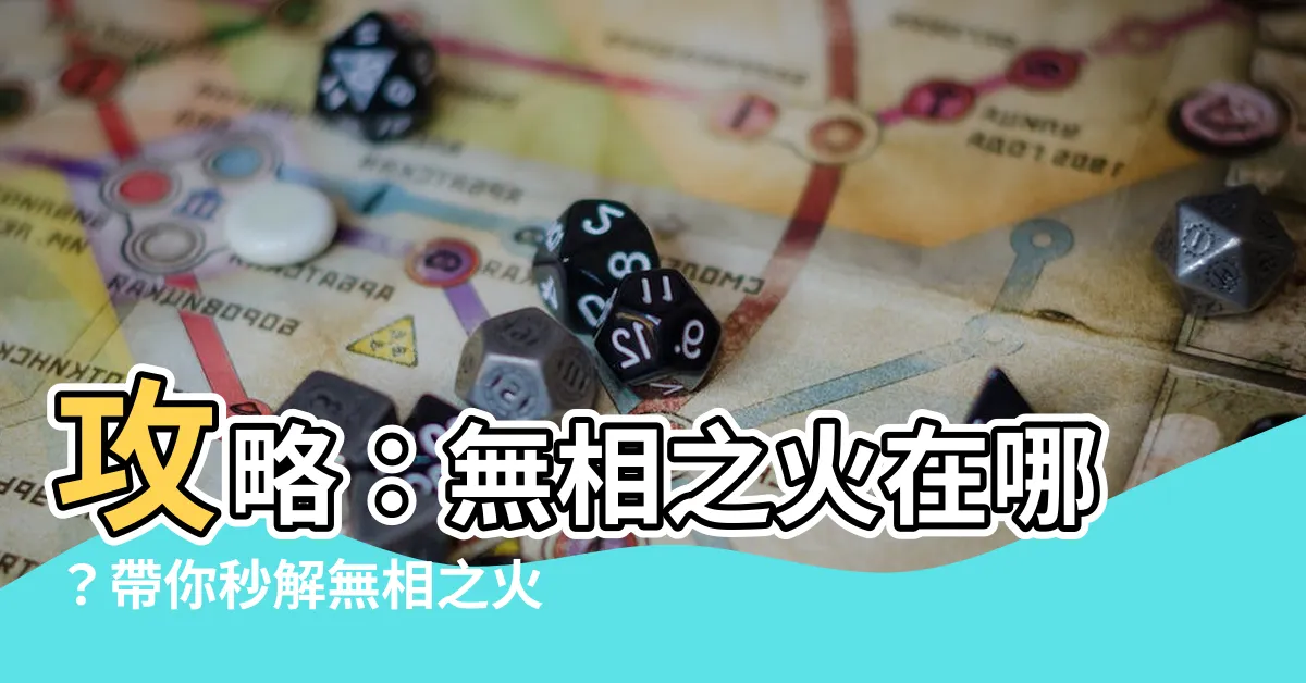 【無相之火 位置】攻略：無相之火在哪？帶你秒解無相之火位置之謎
