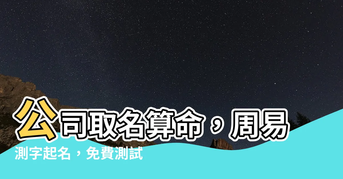 【公司取名算命】公司取名算命，周易測字起名，免費測試公司名字吉凶