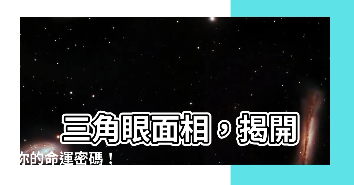 【三角眼面相】 三角眼面相，揭開你的命運密碼！