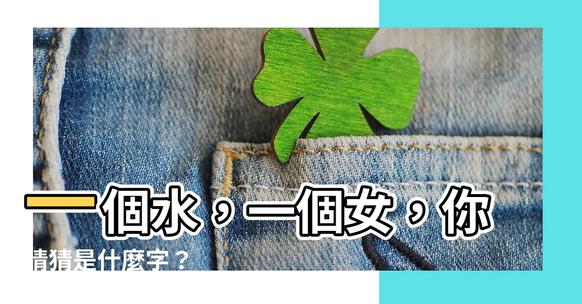 【一個水一個女】一個水，一個女，你猜猜是什麼字？