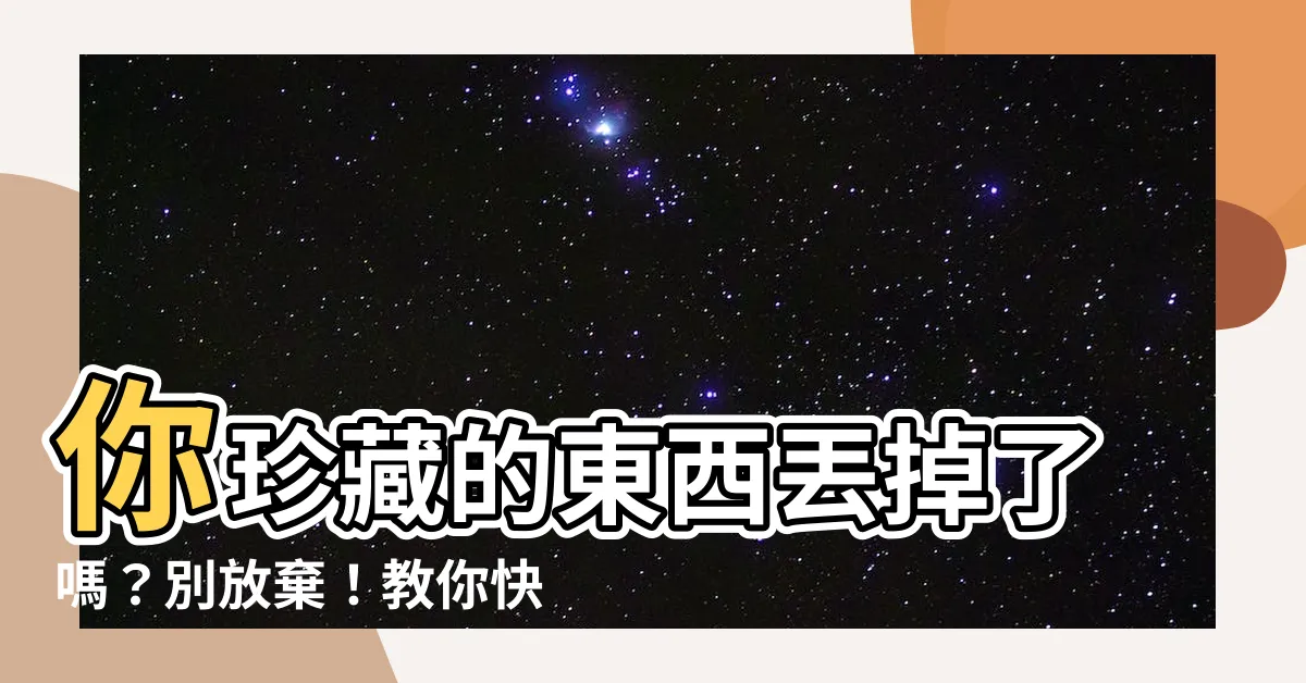 【丟掉】你珍藏的東西丟掉了嗎？別放棄！教你快速找到「丟掉」的寶貝