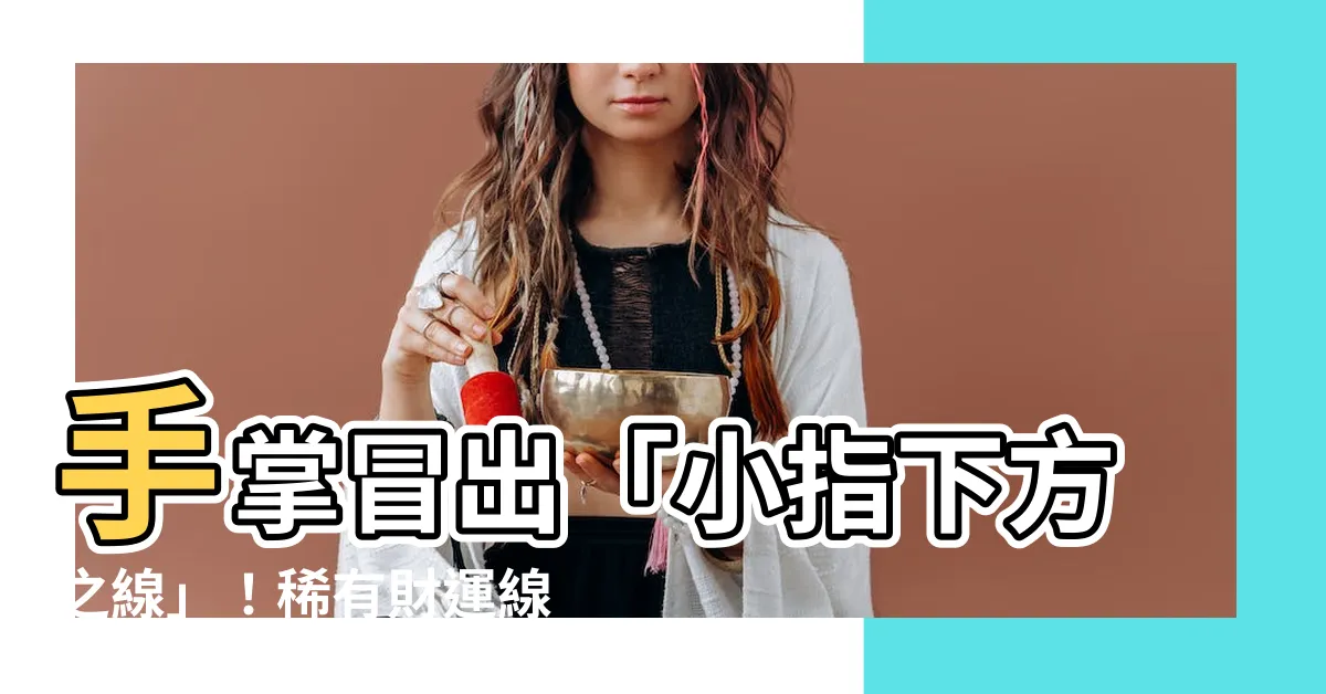 【小指下方的線】手掌冒出「小指下方之線」！稀有財運線，讓你富可敵國