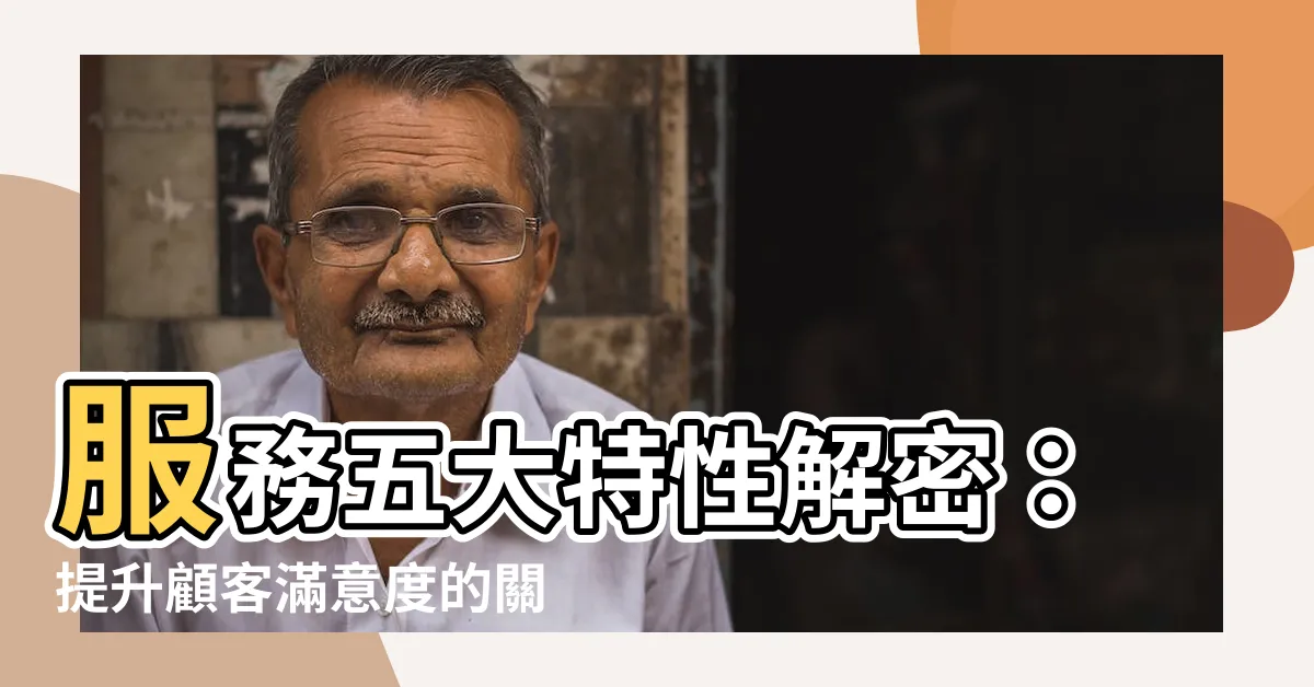 【服務五大特性】服務五大特性解密：提升顧客滿意度的關鍵