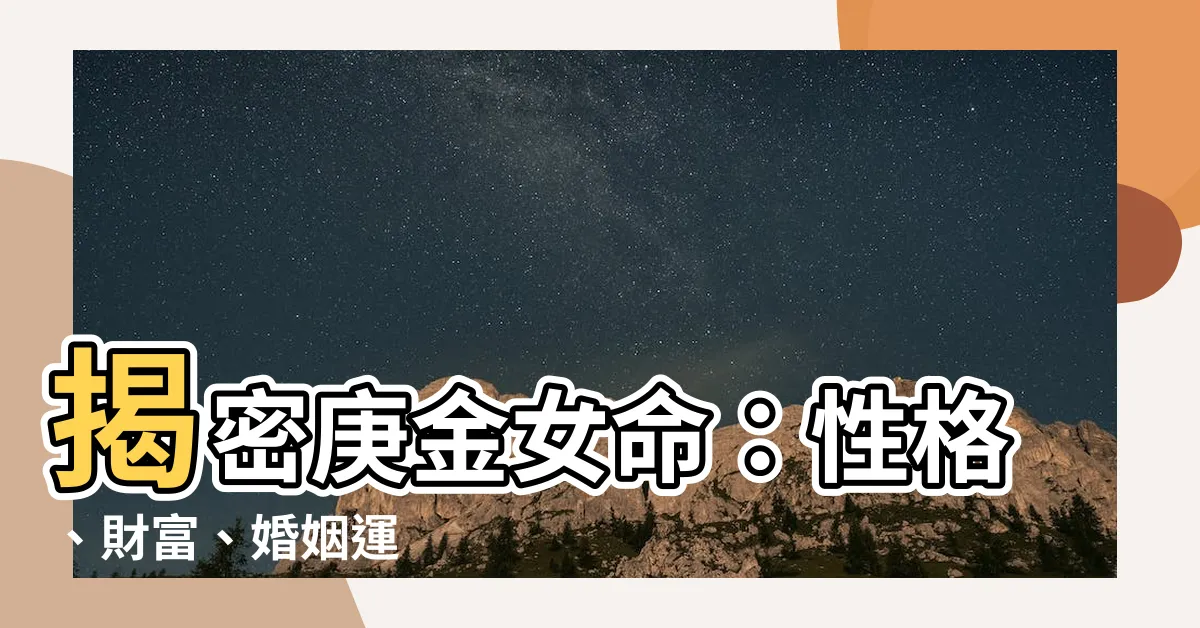 【庚金女命】揭密庚金女命：性格、財富、婚姻運