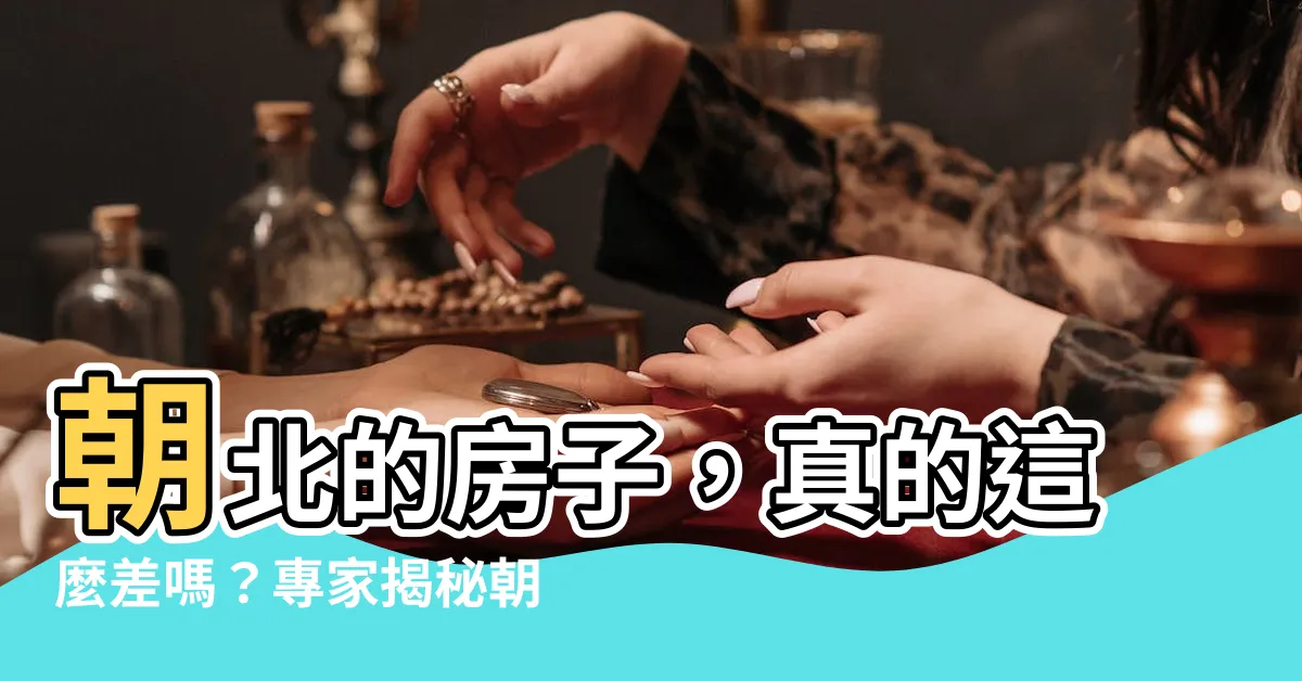 【朝北的房子好不好】朝北的房子，真的這麼差嗎？專家揭秘朝北房子的風水秘密