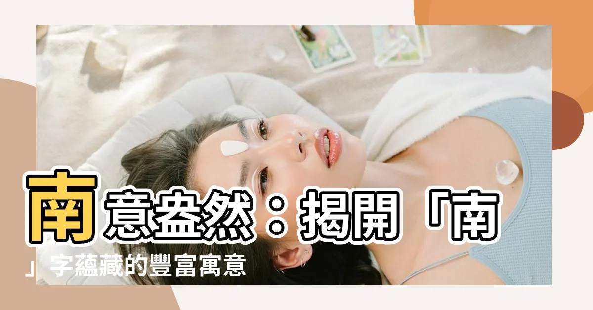 【南意思】南意盎然：揭開「南」字藴藏的豐富寓意