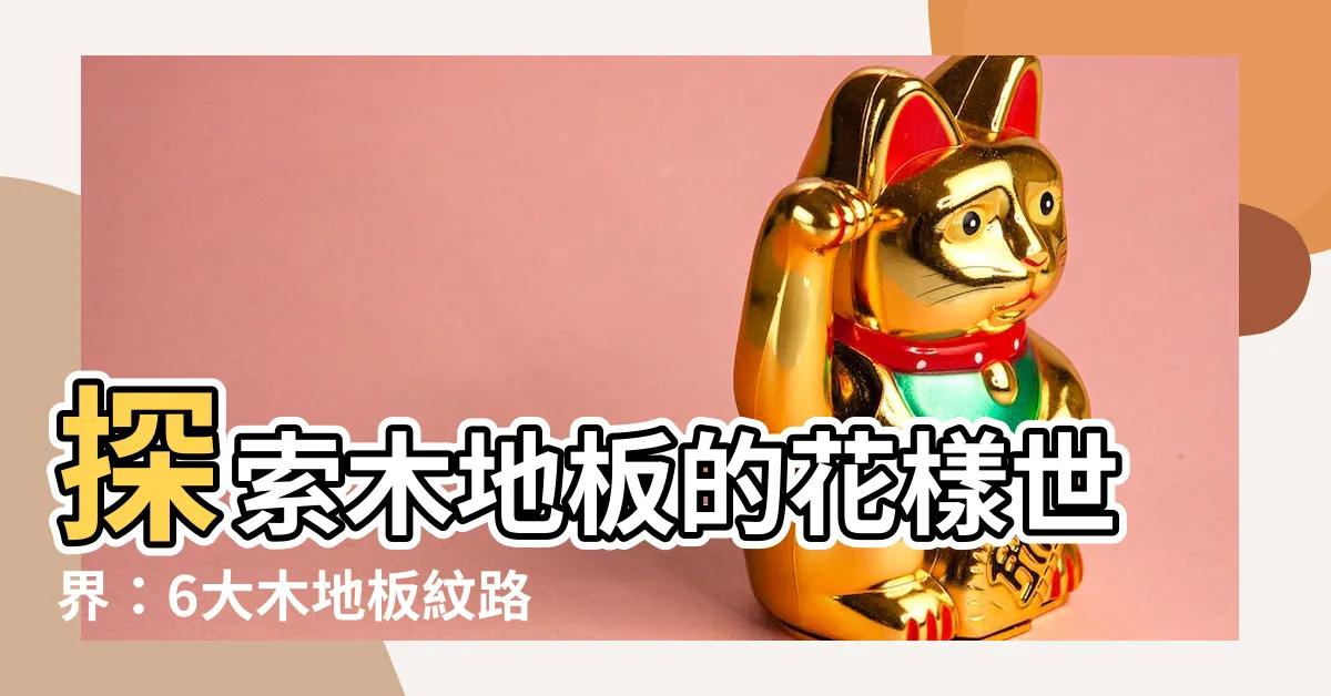 【木地板紋路】探索木地板的花樣世界：6大木地板紋路大比拼