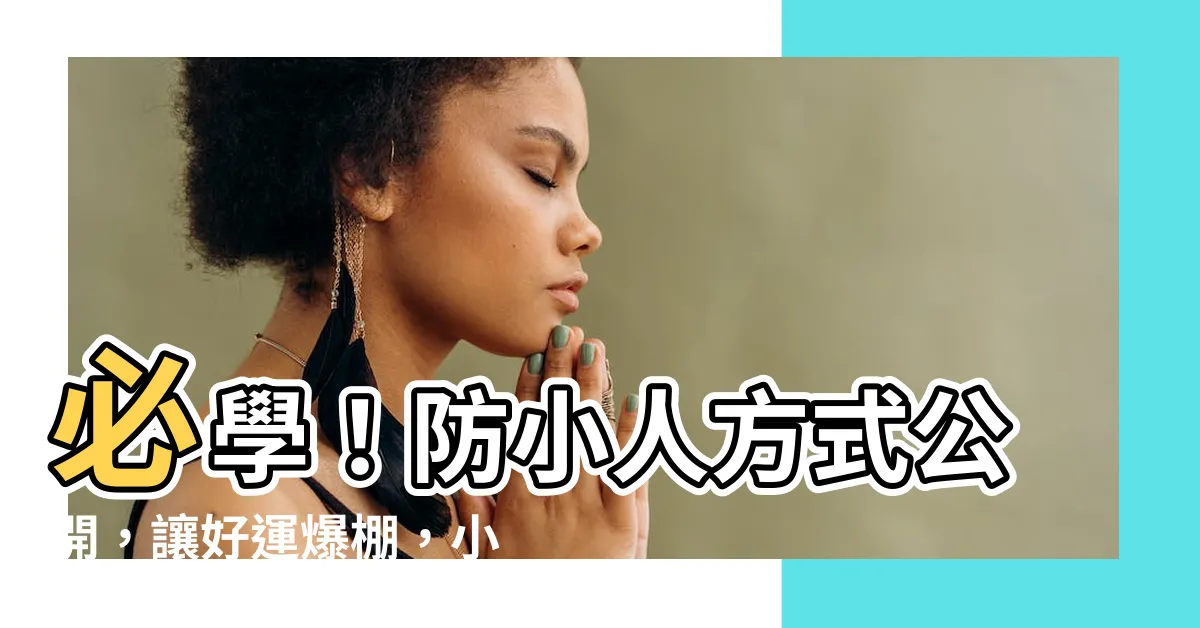 【防小人方式】必學！防小人方式公開，讓好運爆棚，小人退散