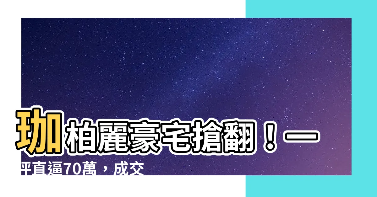 【珈柏麗】珈柏麗豪宅搶翻！一坪直逼70萬，成交量連莊26筆