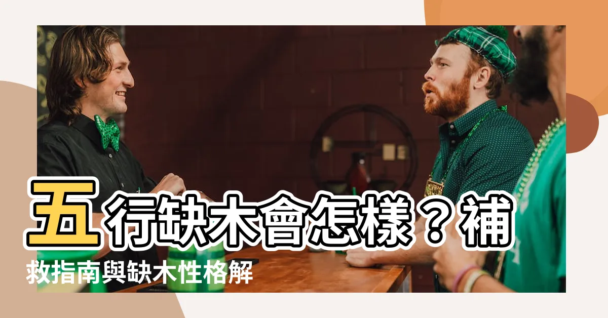 【五行缺木會怎樣】五行缺木會怎樣？補救指南與缺木性格解析