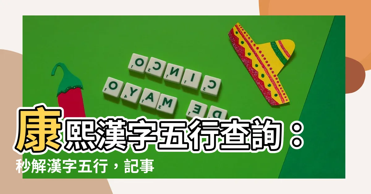 【康熙字典 五行】康熙漢字五行查詢：秒解漢字五行，記事更吉祥