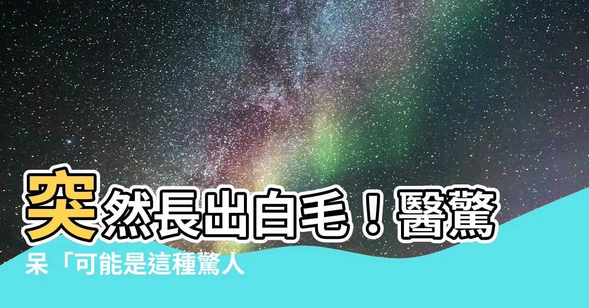 【長白色的毛】突然長出白毛！醫驚呆「可能是這種驚人原因」