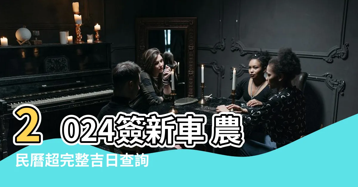【簽新車 農民曆】2024簽新車 農民曆超完整吉日查詢！