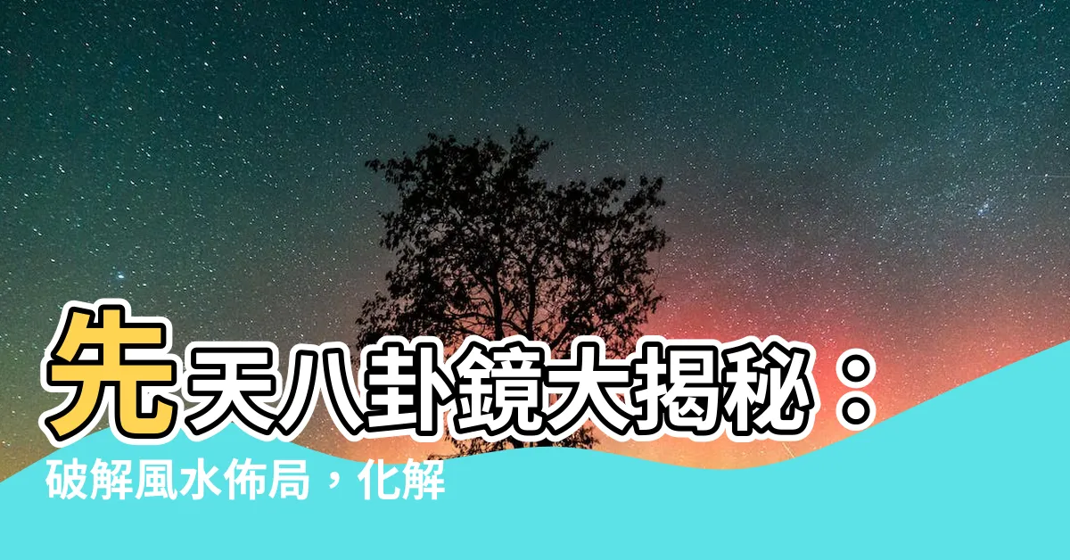 【先天八卦鏡】先天八卦鏡大揭秘：破解風水佈局，化解煞氣招運氣