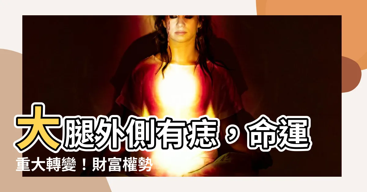 【大腿外側有痣】大腿外側有痣，命運重大轉變！財富權勢一飛沖天