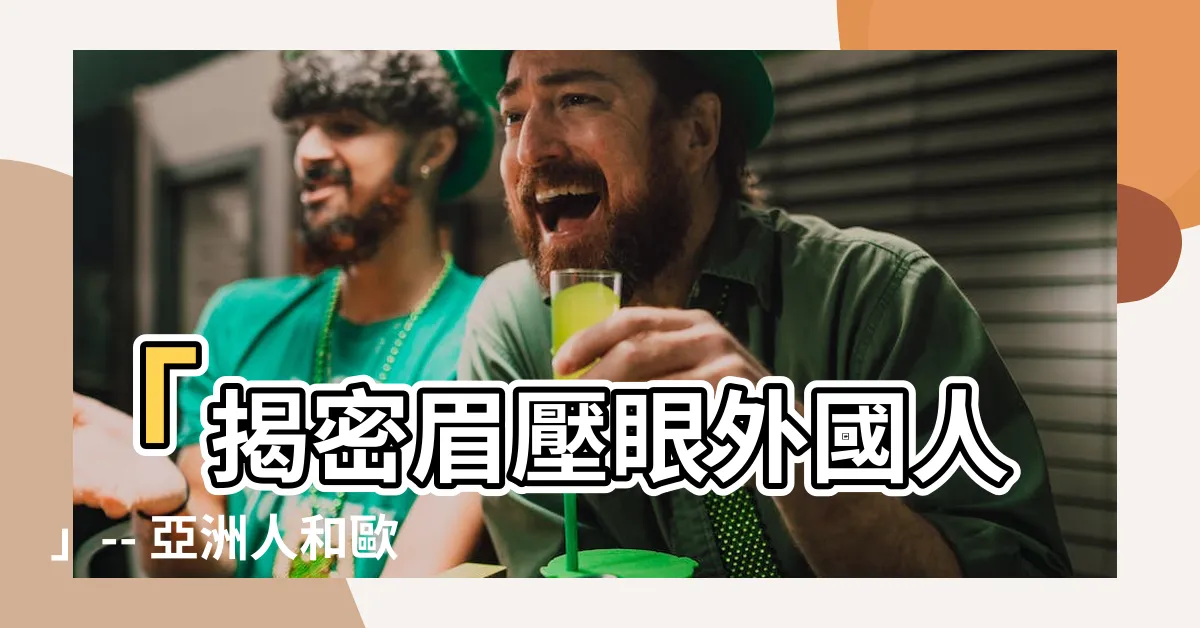 【眉壓眼外國人】「揭密眉壓眼外國人」-- 亞洲人和歐美人的面相差異經典解析！
