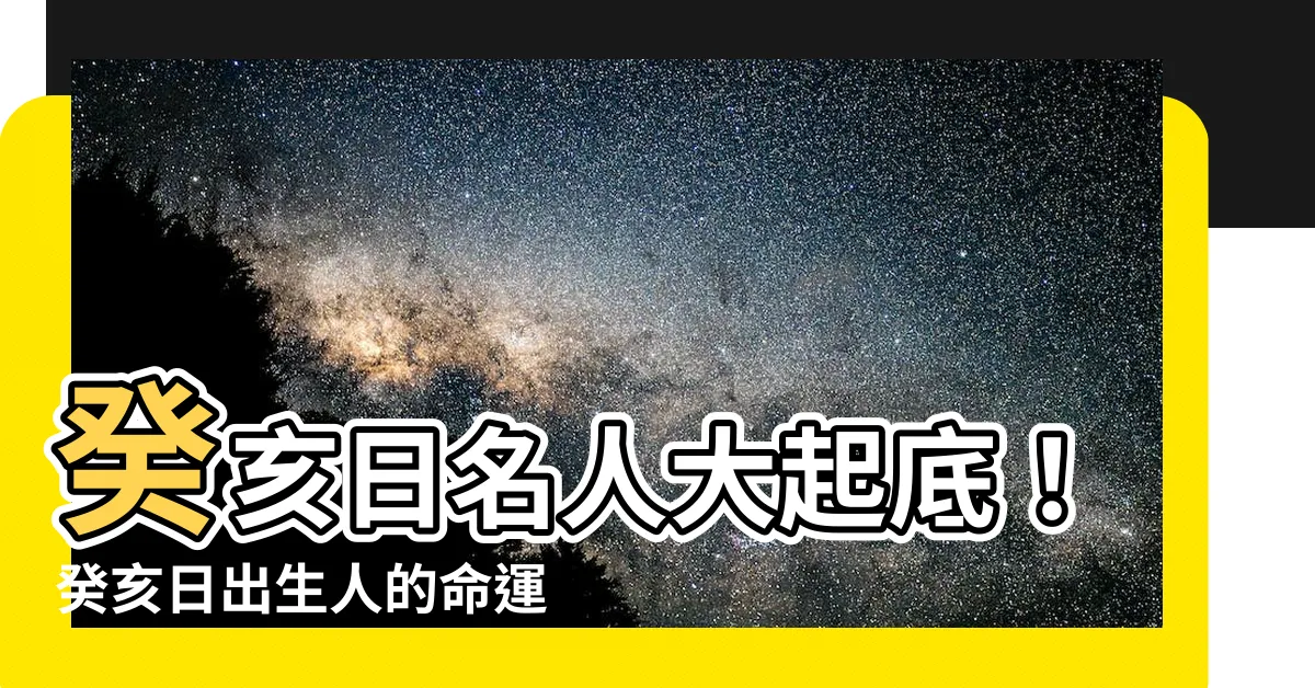 【癸亥日名人】癸亥日名人大起底！癸亥日出生人的命運驚人解析