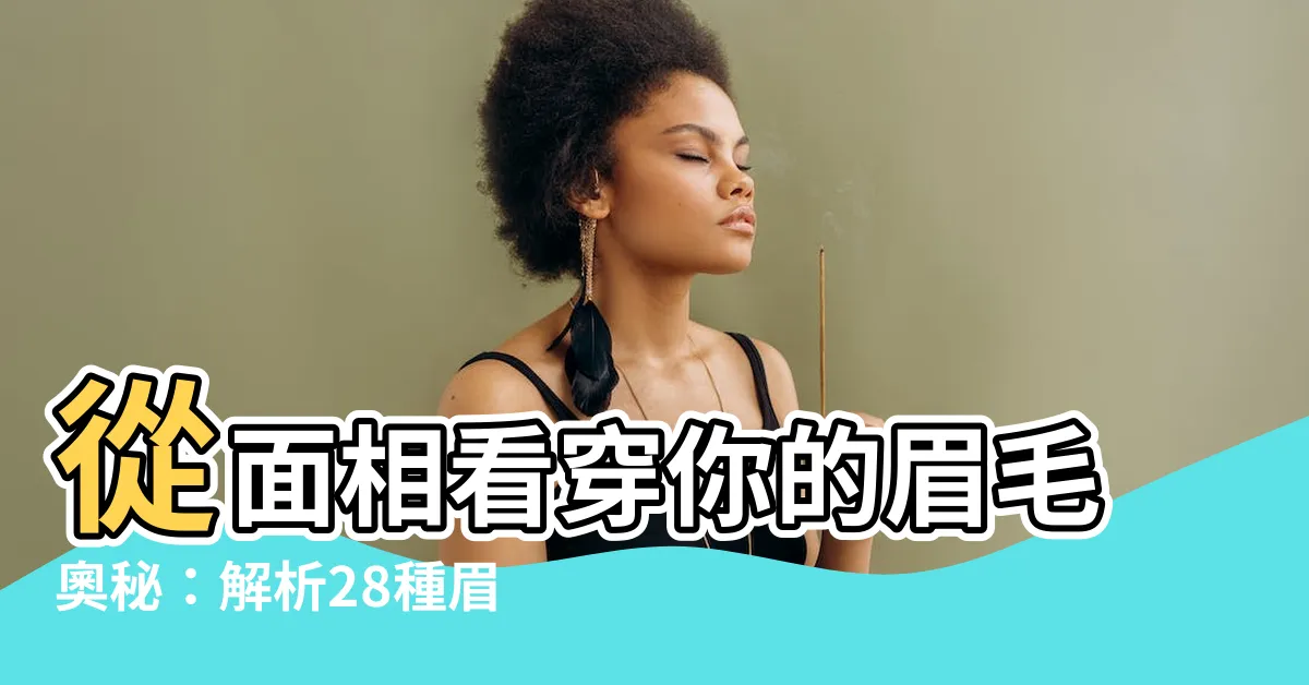 【面相 眉毛】從面相看穿你的眉毛奧秘：解析28種眉毛，掌握人生關鍵！
