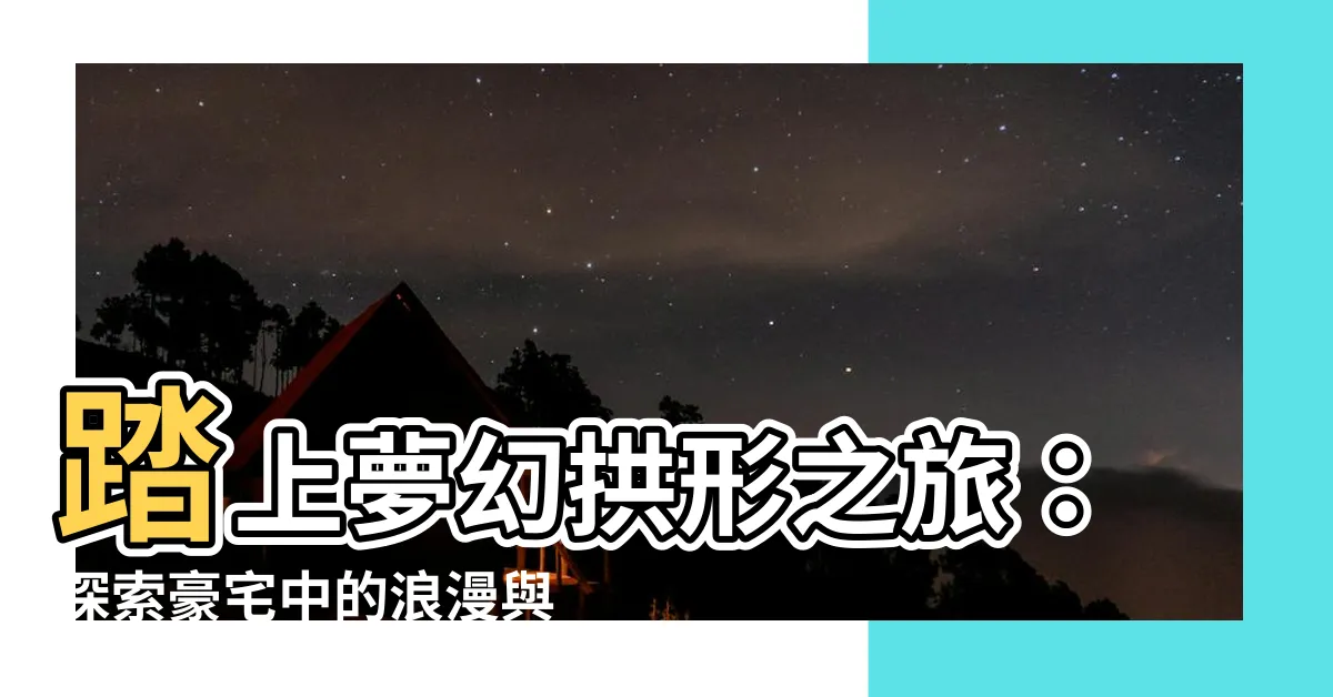 【拱形窗户】踏上夢幻拱形之旅：探索豪宅中的浪漫與藝術