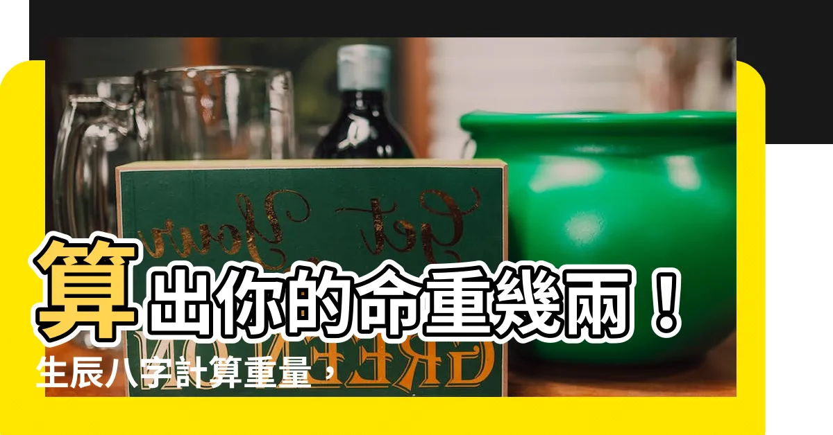 【生辰八字計算重量】算出你的命重幾兩！生辰八字計算重量，讓你瞭解命中註定