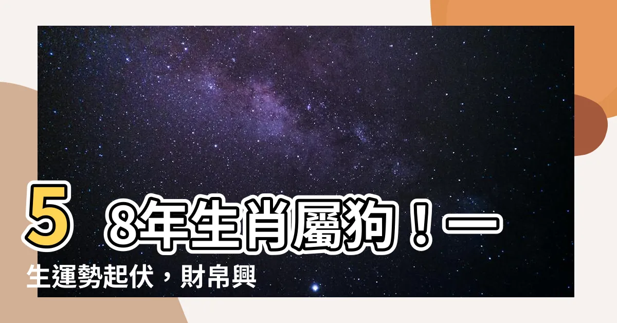 【58年生肖】58年生肖屬狗！一生運勢起伏，財帛興旺