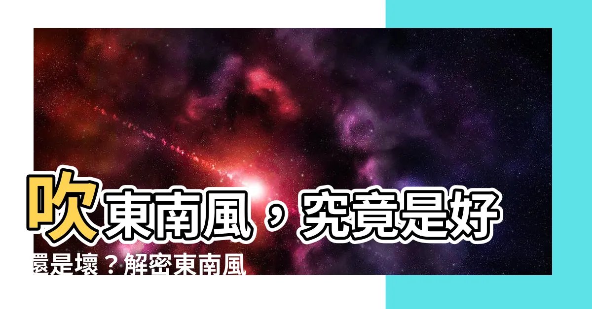 【吹東南風意思】吹東南風，究竟是好還是壞？解密東南風的迷思