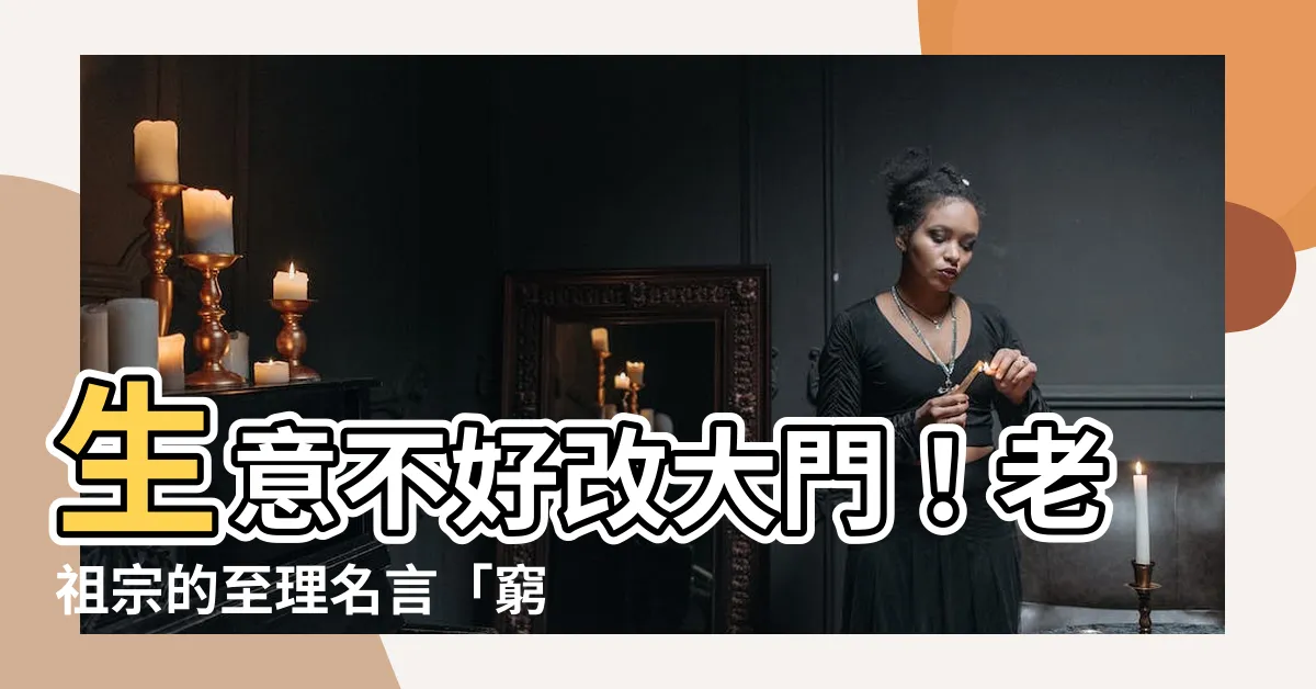 【生意不好改大門】生意不好改大門！老祖宗的至理名言「窮不搬家、富不遷墳」