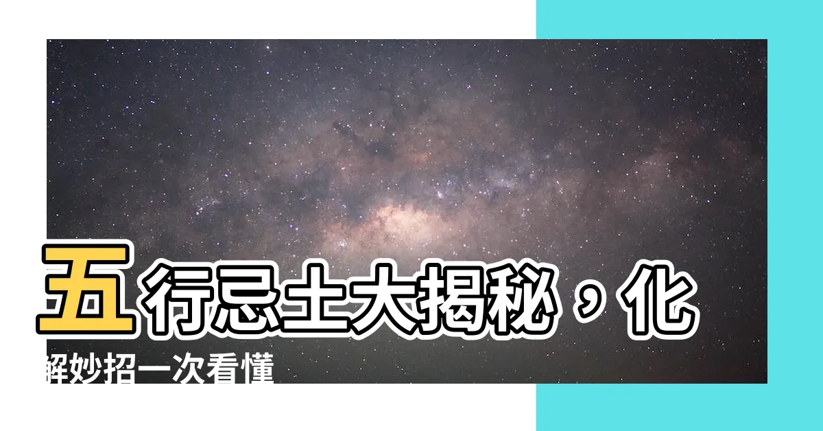 【五行忌土】五行忌土大揭秘，化解妙招一次看懂