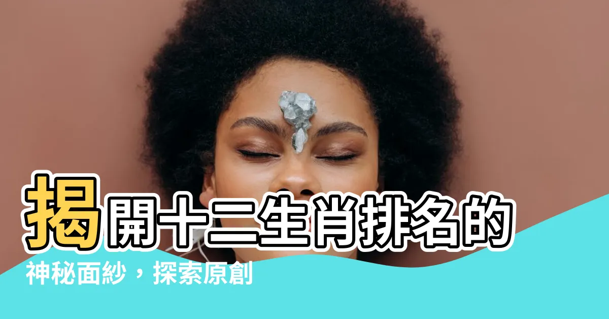 【十二生肖排名】揭開十二生肖排名的神秘面紗，探索原創順序的背後故事