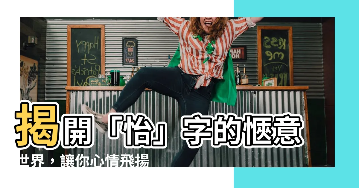 【怡字的意思】揭開「怡」字的愜意世界，讓你心情飛揚！