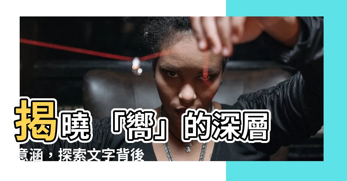 【嚮意思】揭曉 「嚮」的深層意涵，探索文字背後的奧秘！