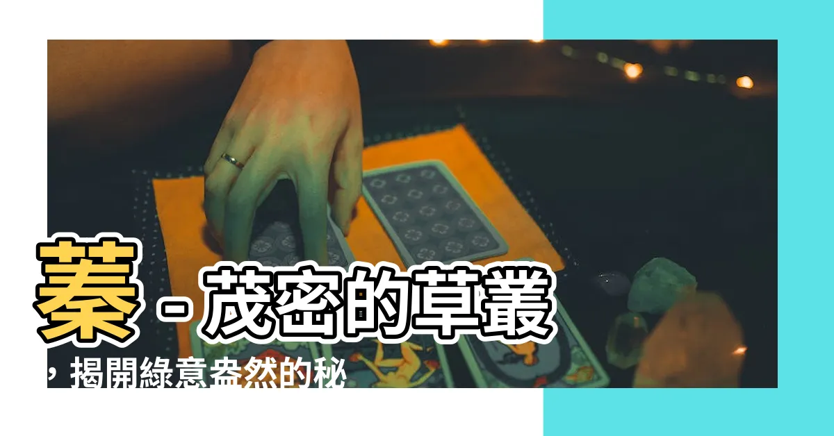 【蓁字的意思】蓁 – 茂密的草叢，揭開綠意盎然的秘密