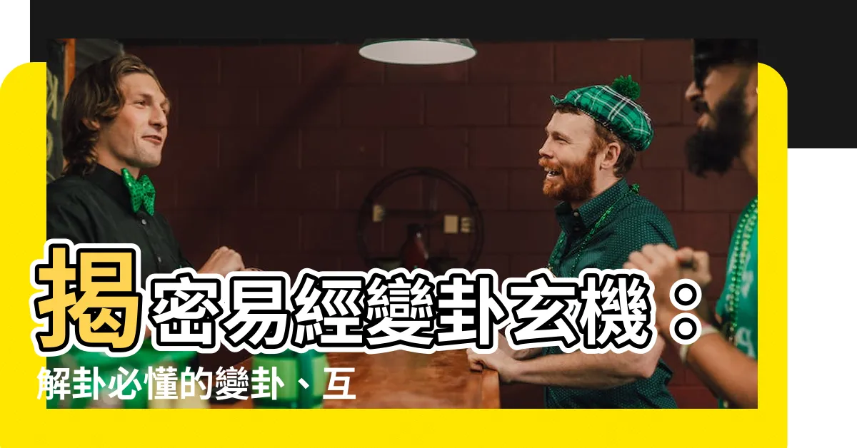 【易經變卦意思】揭密易經變卦玄機：解卦必懂的變卦、互卦、錯卦、綜卦
