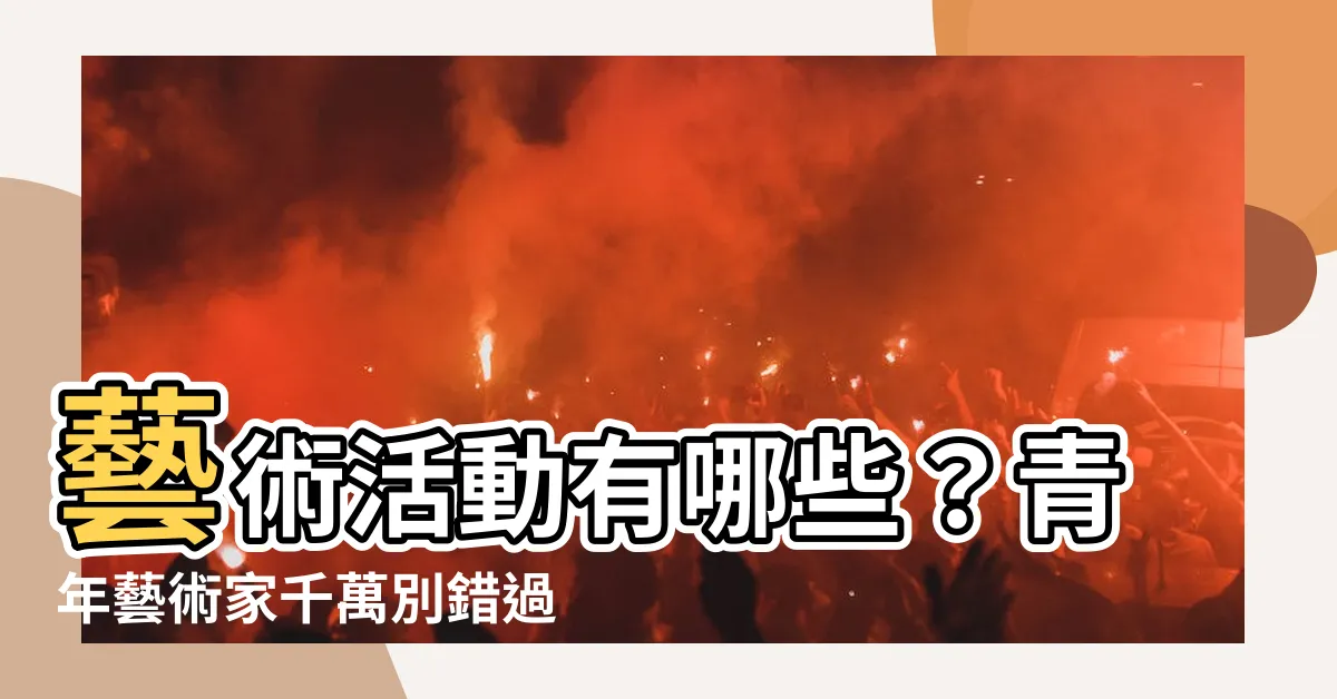 【藝術活動有哪些】藝術活動有哪些？青年藝術家千萬別錯過的參與機會！
