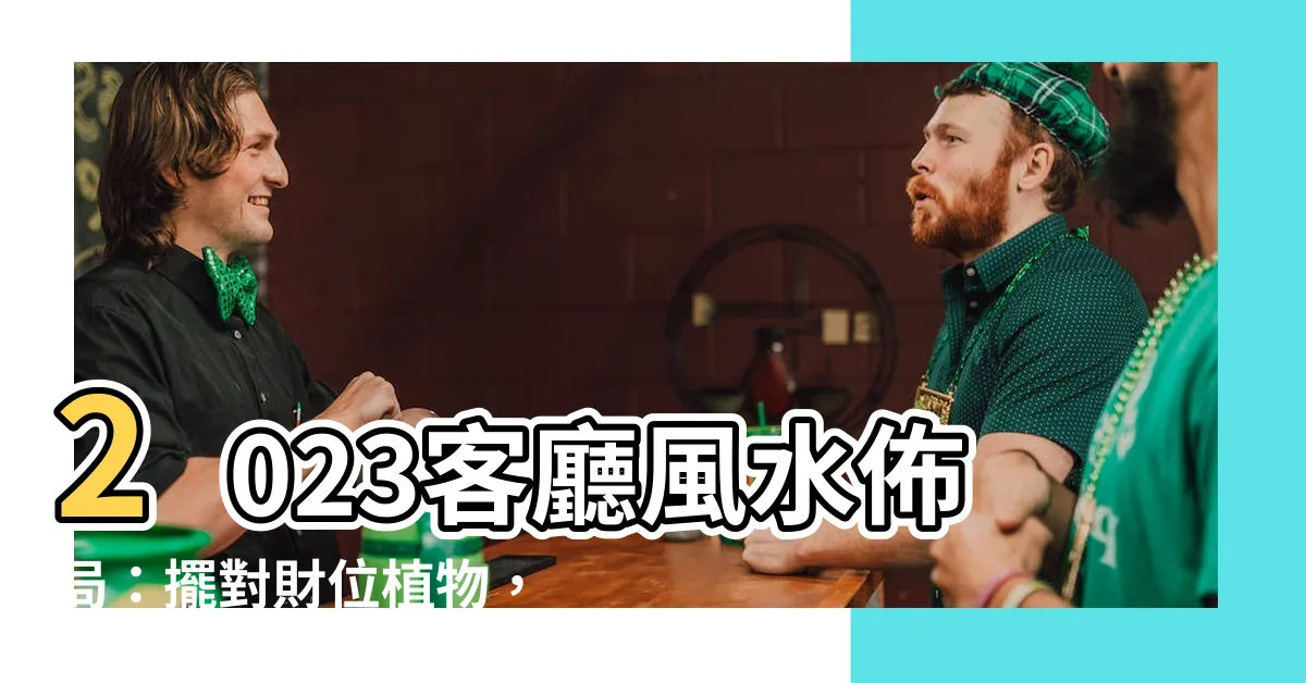 【2023客廳財位植物】2023客廳風水佈局：擺對財位植物，招財納福！