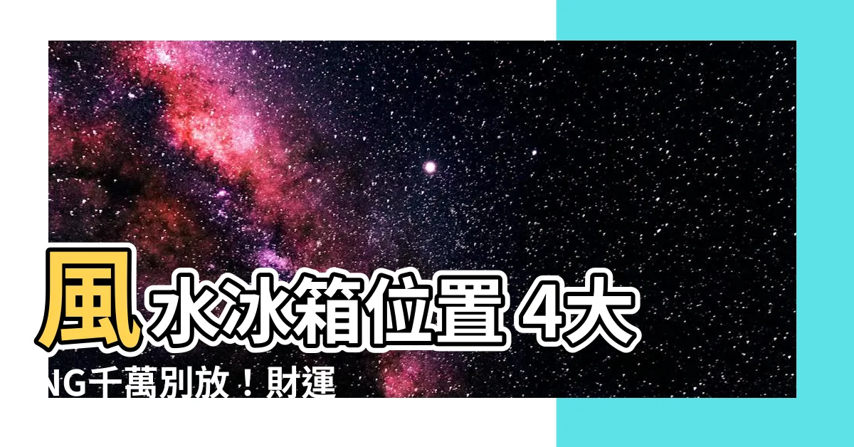 【風水冰箱位置】風水冰箱位置 4大NG千萬別放！財運不漏、福氣滿堂！
